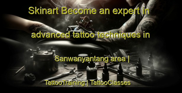 Skinart Become an expert in advanced tattoo techniques in Sanwanyantang area | TattooTraining | TattooClasses | SkinartTraining-China